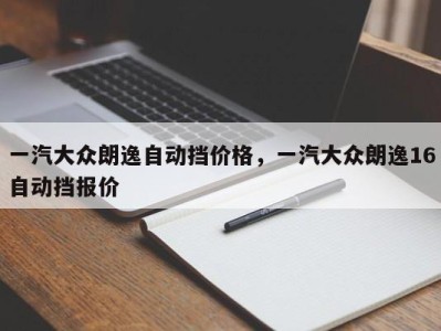 一汽大众朗逸自动挡价格，一汽大众朗逸16自动挡报价