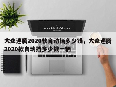 大众速腾2020款自动挡多少钱，大众速腾2020款自动挡多少钱一辆