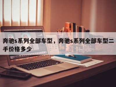 奔驰s系列全部车型，奔驰s系列全部车型二手价格多少