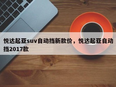 悦达起亚suv自动挡新款价，悦达起亚自动挡2017款