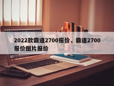 2022款霸道2700报价，霸道2700报价图片报价