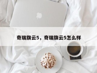 奇瑞旗云5，奇瑞旗云5怎么样