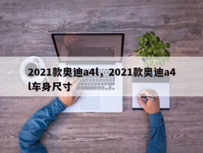 2021款奥迪a4l，2021款奥迪a4l车身尺寸