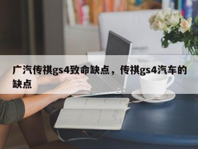 广汽传祺gs4致命缺点，传祺gs4汽车的缺点