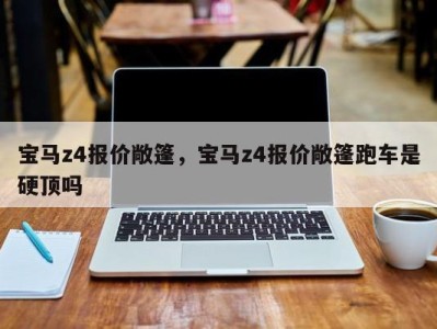 宝马z4报价敞篷，宝马z4报价敞篷跑车是硬顶吗