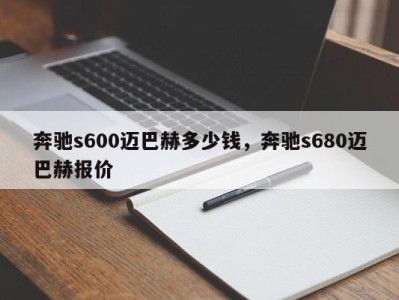 奔驰s600迈巴赫多少钱，奔驰s680迈巴赫报价