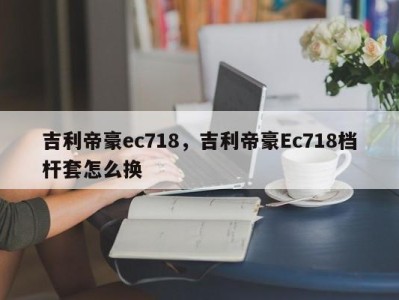 吉利帝豪ec718，吉利帝豪Ec718档杆套怎么换