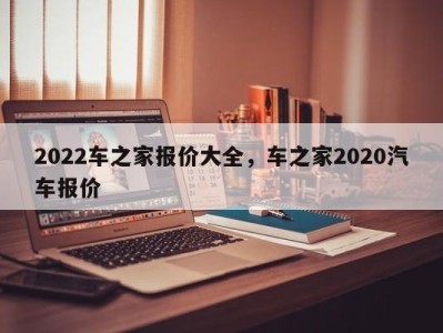 2022车之家报价大全，车之家2020汽车报价