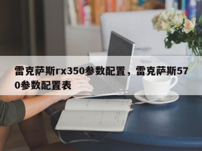 雷克萨斯rx350参数配置，雷克萨斯570参数配置表