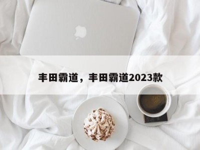 丰田霸道，丰田霸道2023款