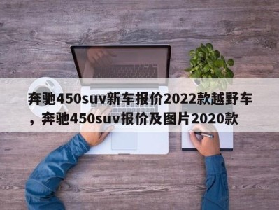 奔驰450suv新车报价2022款越野车，奔驰450suv报价及图片2020款