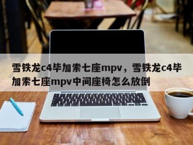 雪铁龙c4毕加索七座mpv，雪铁龙c4毕加索七座mpv中间座椅怎么放倒