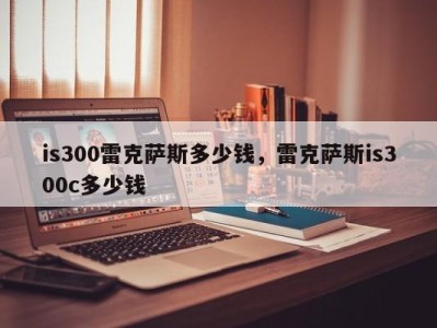 is300雷克萨斯多少钱，雷克萨斯is300c多少钱