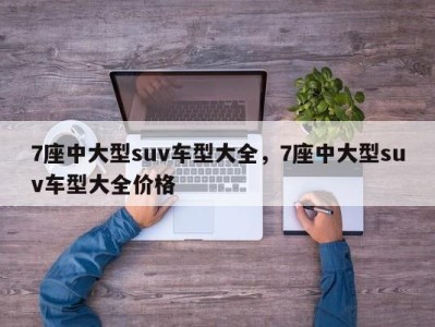 7座中大型suv车型大全，7座中大型suv车型大全价格