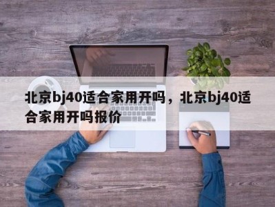 北京bj40适合家用开吗，北京bj40适合家用开吗报价