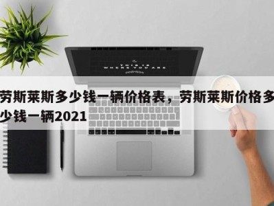 劳斯莱斯多少钱一辆价格表，劳斯莱斯价格多少钱一辆2021