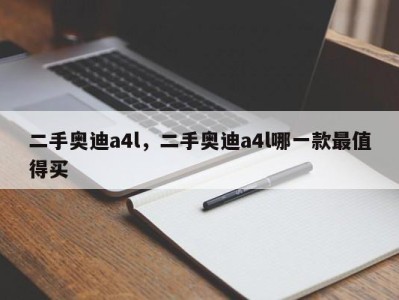 二手奥迪a4l，二手奥迪a4l哪一款最值得买