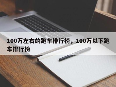 100万左右的跑车排行榜，100万以下跑车排行榜