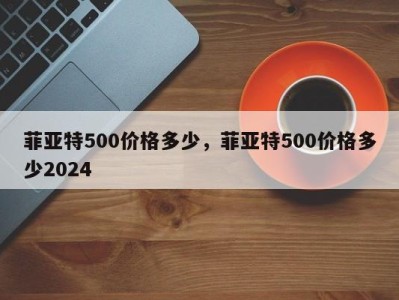 菲亚特500价格多少，菲亚特500价格多少2024