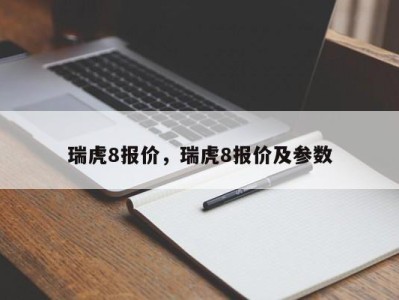 瑞虎8报价，瑞虎8报价及参数