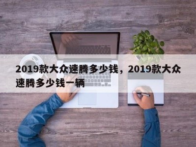 2019款大众速腾多少钱，2019款大众速腾多少钱一辆