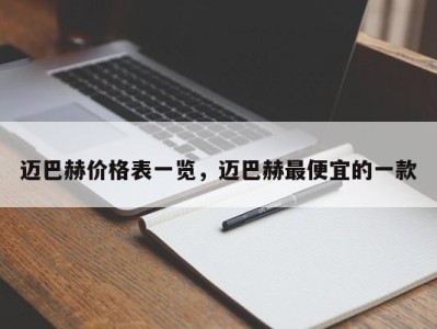 迈巴赫价格表一览，迈巴赫最便宜的一款