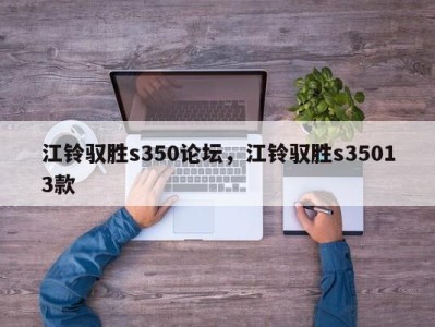 江铃驭胜s350论坛，江铃驭胜s35013款