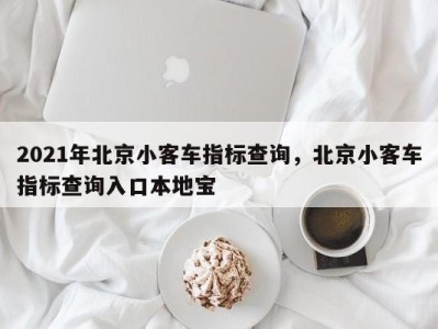 2021年北京小客车指标查询，北京小客车指标查询入口本地宝