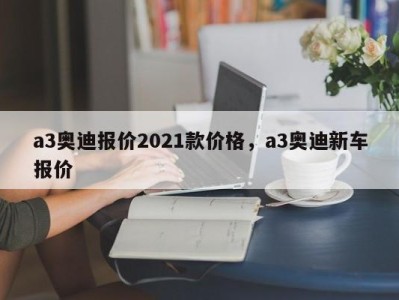 a3奥迪报价2021款价格，a3奥迪新车报价