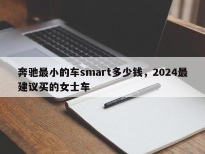 奔驰最小的车smart多少钱，2024最建议买的女士车