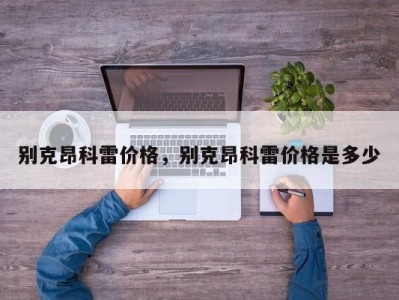 别克昂科雷价格，别克昂科雷价格是多少