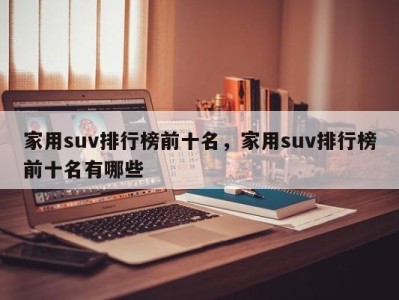 家用suv排行榜前十名，家用suv排行榜前十名有哪些