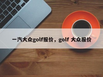 一汽大众golf报价，golf 大众报价