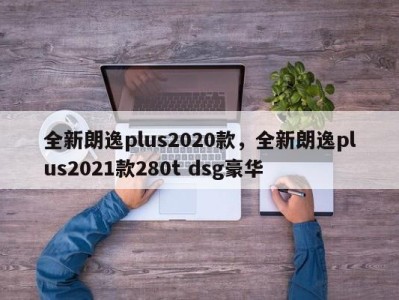 全新朗逸plus2020款，全新朗逸plus2021款280t dsg豪华