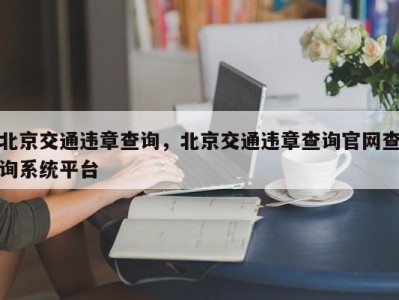 北京交通违章查询，北京交通违章查询官网查询系统平台