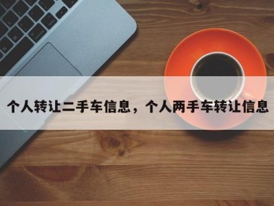 个人转让二手车信息，个人两手车转让信息