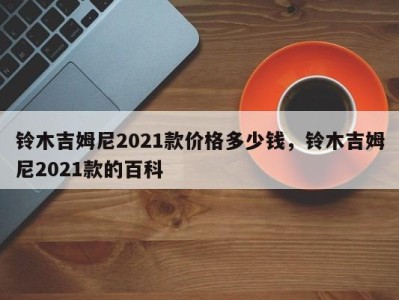 铃木吉姆尼2021款价格多少钱，铃木吉姆尼2021款的百科