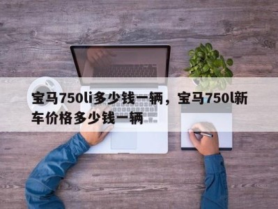 宝马750li多少钱一辆，宝马750l新车价格多少钱一辆