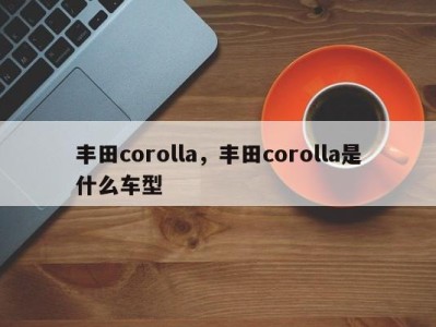 丰田corolla，丰田corolla是什么车型