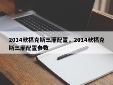 2014款福克斯三厢配置，2014款福克斯三厢配置参数