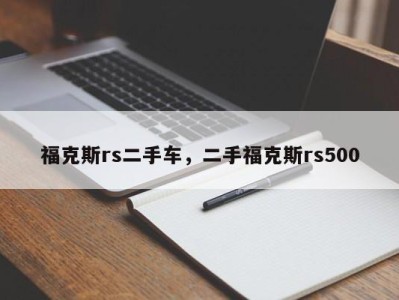 福克斯rs二手车，二手福克斯rs500