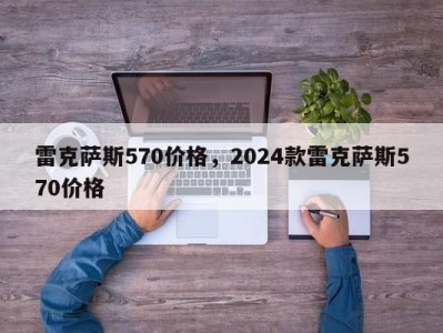 雷克萨斯570价格，2024款雷克萨斯570价格