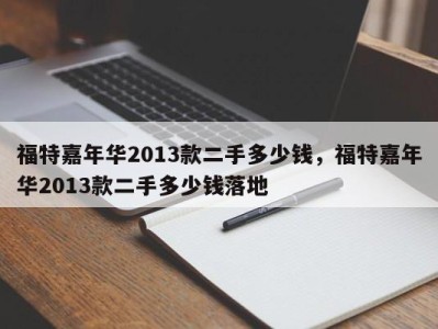 福特嘉年华2013款二手多少钱，福特嘉年华2013款二手多少钱落地