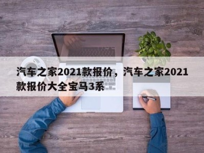 汽车之家2021款报价，汽车之家2021款报价大全宝马3系