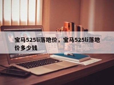 宝马525li落地价，宝马525li落地价多少钱