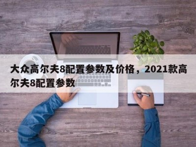 大众高尔夫8配置参数及价格，2021款高尔夫8配置参数