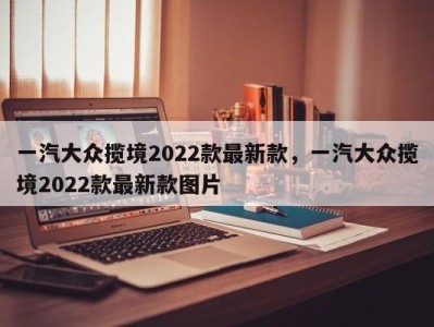 一汽大众揽境2022款最新款，一汽大众揽境2022款最新款图片