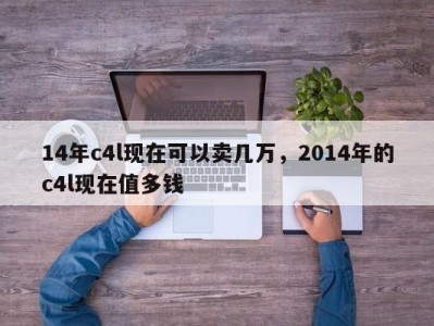 14年c4l现在可以卖几万，2014年的c4l现在值多钱