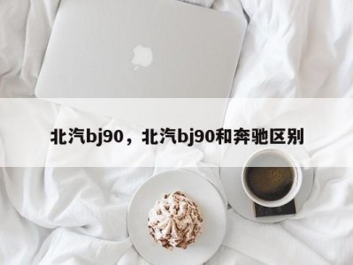 北汽bj90，北汽bj90和奔驰区别