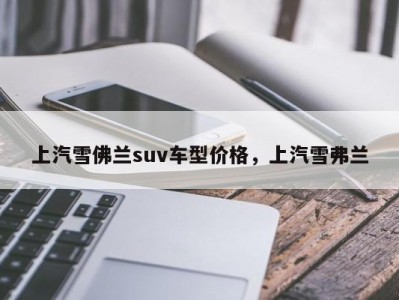 上汽雪佛兰suv车型价格，上汽雪弗兰